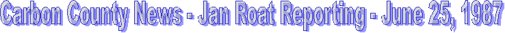 Carbon County News - Jan Roat Reporting - June 25, 1987